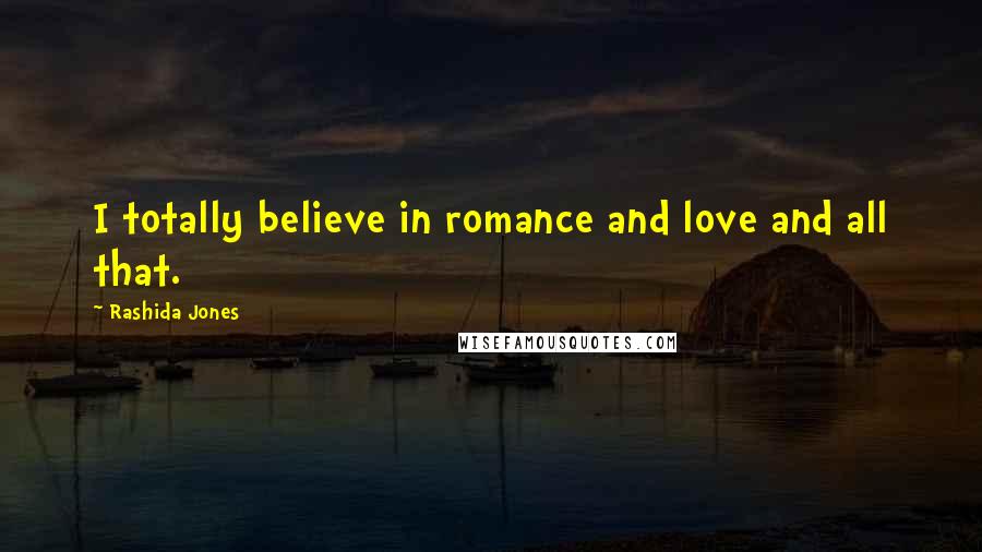 Rashida Jones Quotes: I totally believe in romance and love and all that.