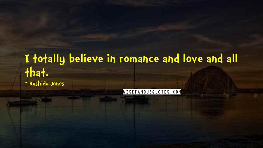 Rashida Jones Quotes: I totally believe in romance and love and all that.