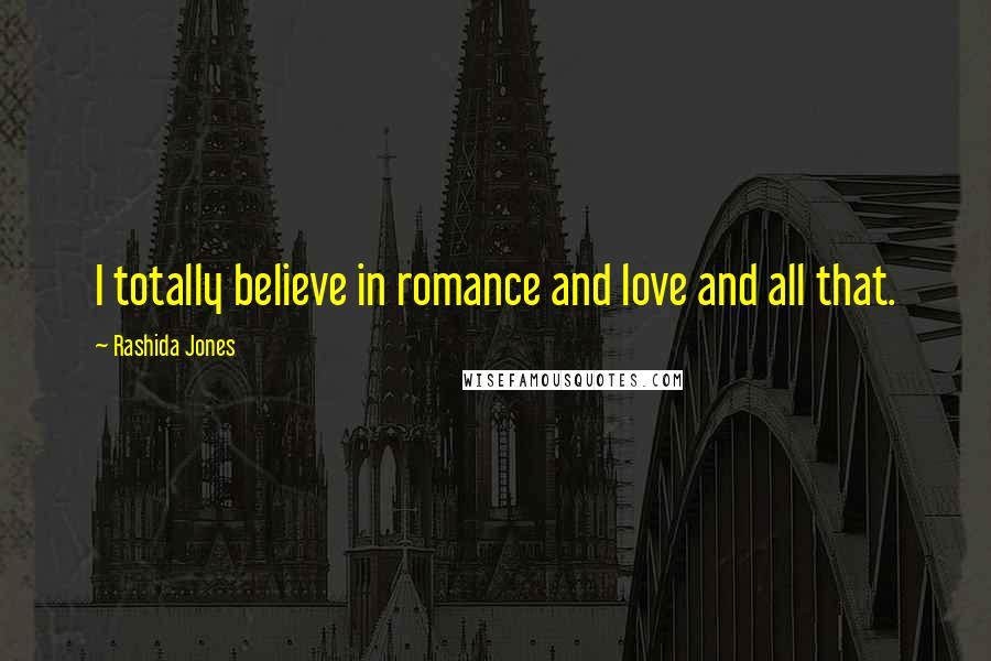 Rashida Jones Quotes: I totally believe in romance and love and all that.