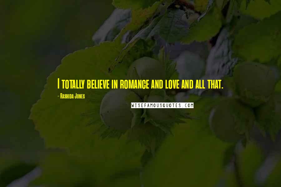 Rashida Jones Quotes: I totally believe in romance and love and all that.