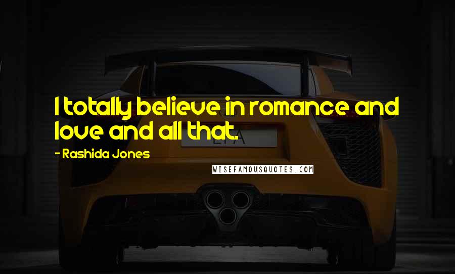 Rashida Jones Quotes: I totally believe in romance and love and all that.