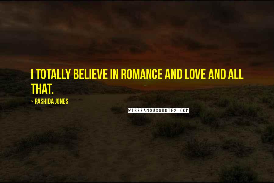 Rashida Jones Quotes: I totally believe in romance and love and all that.