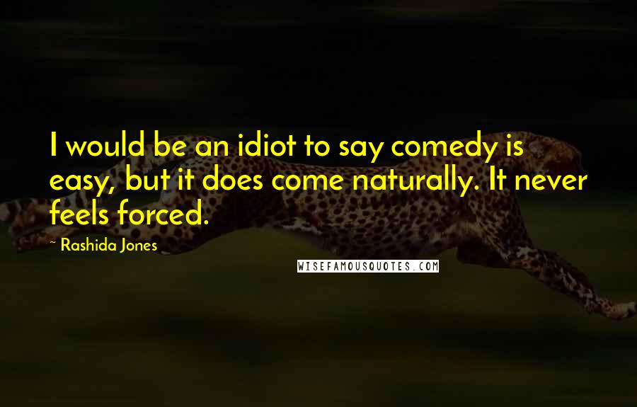 Rashida Jones Quotes: I would be an idiot to say comedy is easy, but it does come naturally. It never feels forced.