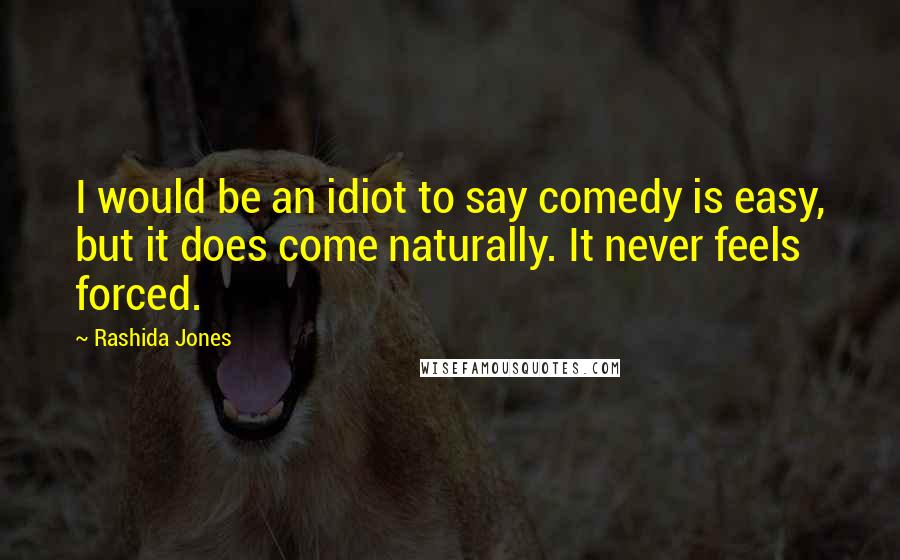 Rashida Jones Quotes: I would be an idiot to say comedy is easy, but it does come naturally. It never feels forced.