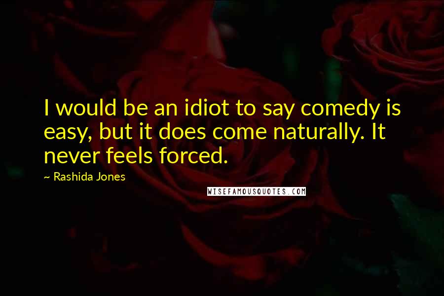 Rashida Jones Quotes: I would be an idiot to say comedy is easy, but it does come naturally. It never feels forced.