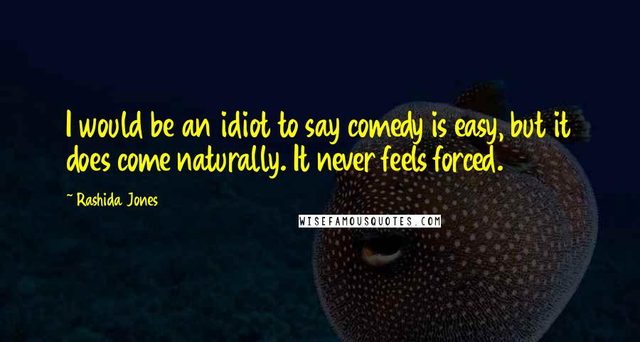 Rashida Jones Quotes: I would be an idiot to say comedy is easy, but it does come naturally. It never feels forced.