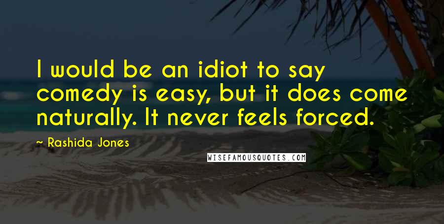 Rashida Jones Quotes: I would be an idiot to say comedy is easy, but it does come naturally. It never feels forced.