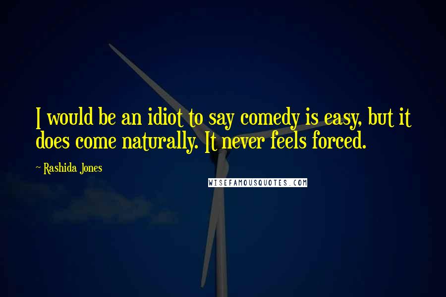 Rashida Jones Quotes: I would be an idiot to say comedy is easy, but it does come naturally. It never feels forced.