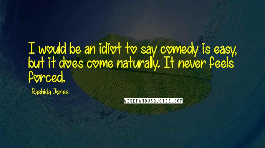 Rashida Jones Quotes: I would be an idiot to say comedy is easy, but it does come naturally. It never feels forced.