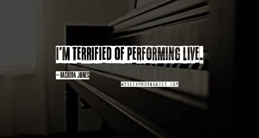Rashida Jones Quotes: I'm terrified of performing live.