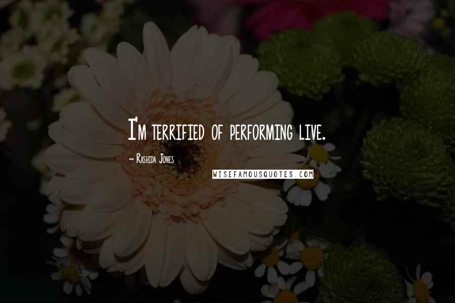 Rashida Jones Quotes: I'm terrified of performing live.