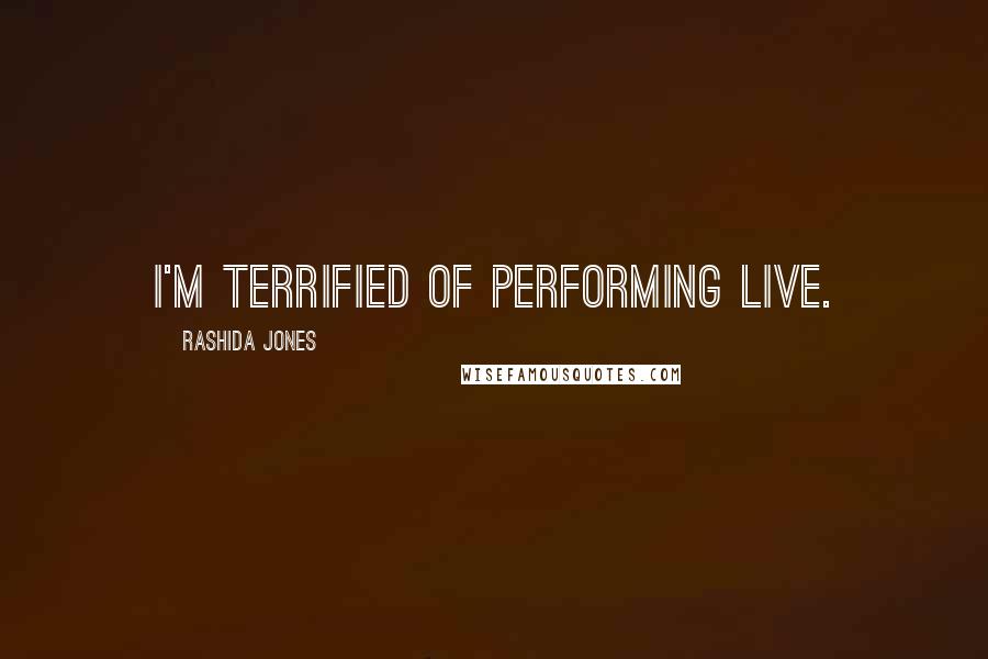 Rashida Jones Quotes: I'm terrified of performing live.