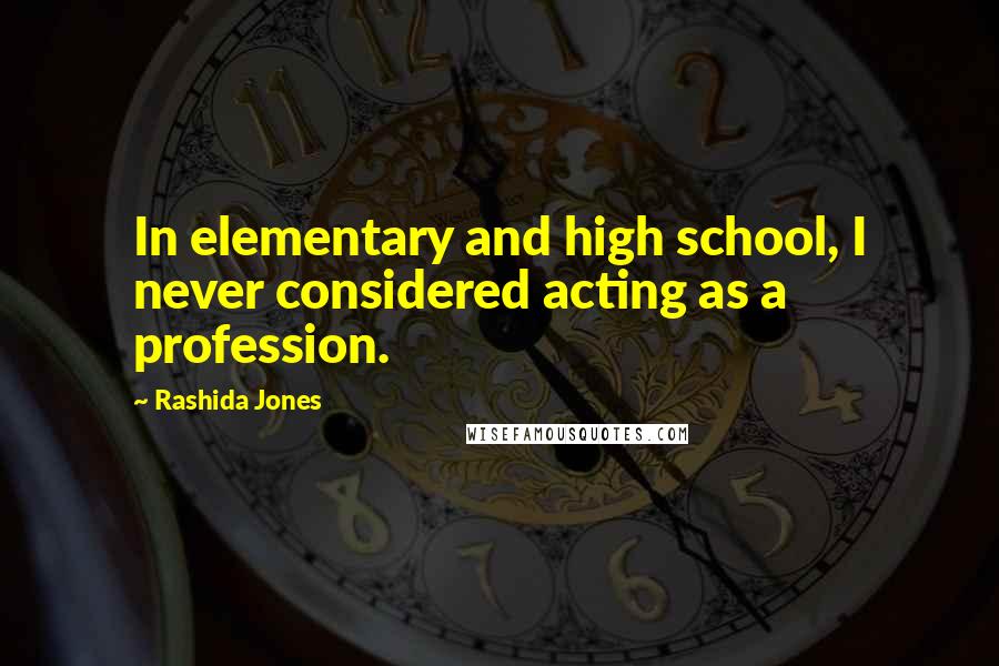 Rashida Jones Quotes: In elementary and high school, I never considered acting as a profession.