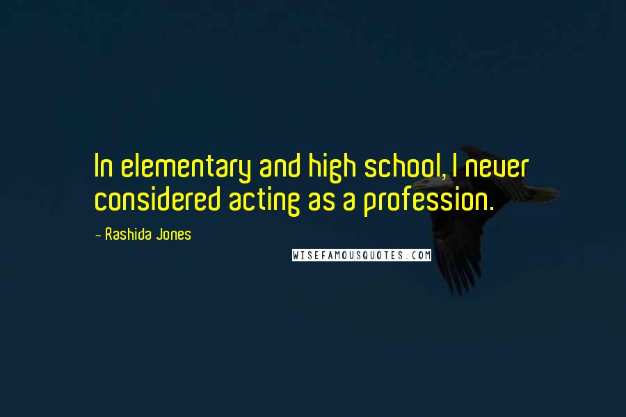 Rashida Jones Quotes: In elementary and high school, I never considered acting as a profession.