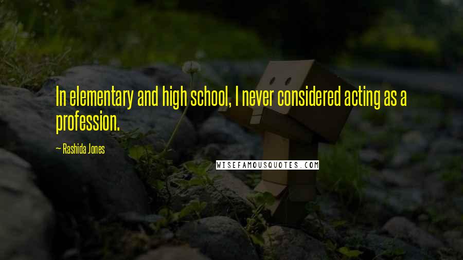 Rashida Jones Quotes: In elementary and high school, I never considered acting as a profession.