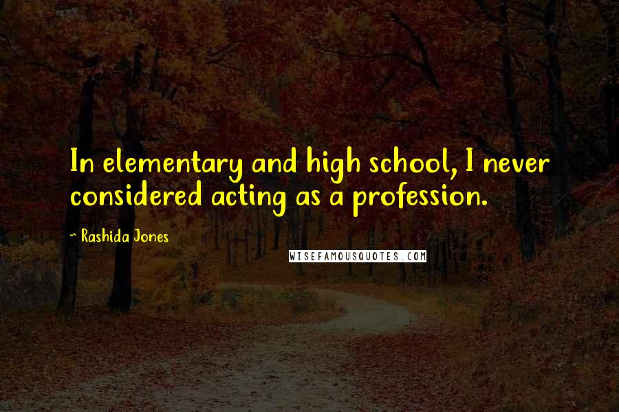 Rashida Jones Quotes: In elementary and high school, I never considered acting as a profession.