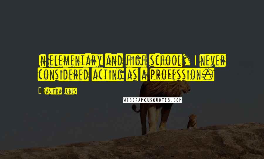 Rashida Jones Quotes: In elementary and high school, I never considered acting as a profession.