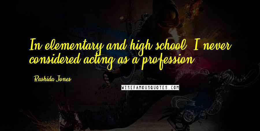 Rashida Jones Quotes: In elementary and high school, I never considered acting as a profession.