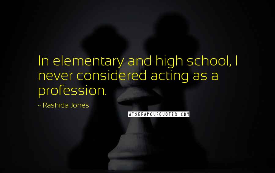 Rashida Jones Quotes: In elementary and high school, I never considered acting as a profession.