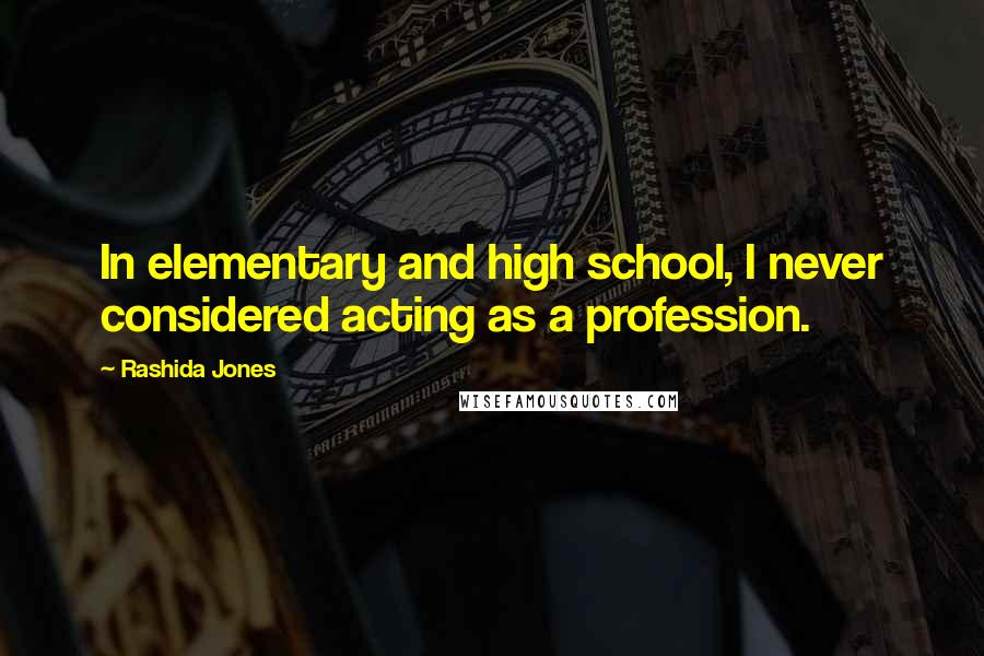 Rashida Jones Quotes: In elementary and high school, I never considered acting as a profession.