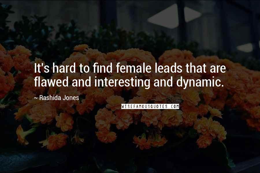 Rashida Jones Quotes: It's hard to find female leads that are flawed and interesting and dynamic.