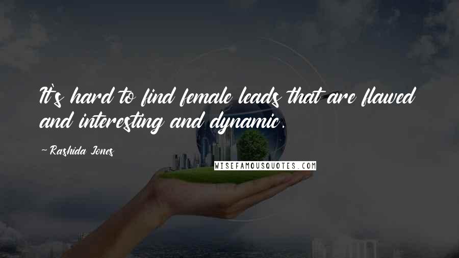 Rashida Jones Quotes: It's hard to find female leads that are flawed and interesting and dynamic.