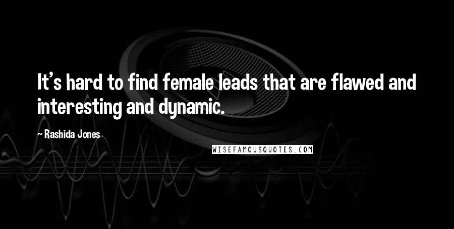 Rashida Jones Quotes: It's hard to find female leads that are flawed and interesting and dynamic.