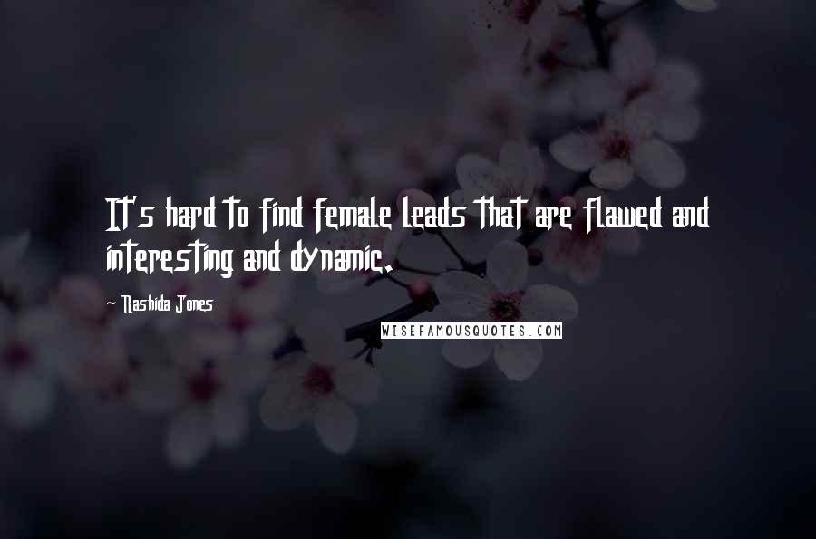 Rashida Jones Quotes: It's hard to find female leads that are flawed and interesting and dynamic.