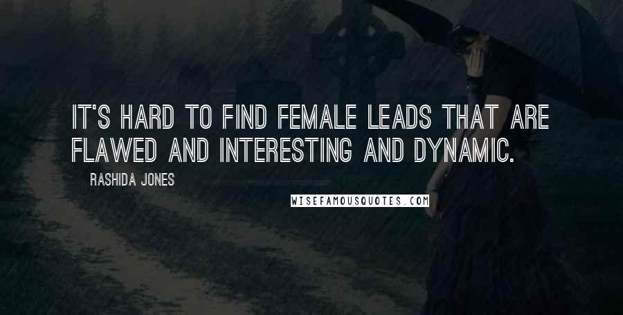 Rashida Jones Quotes: It's hard to find female leads that are flawed and interesting and dynamic.