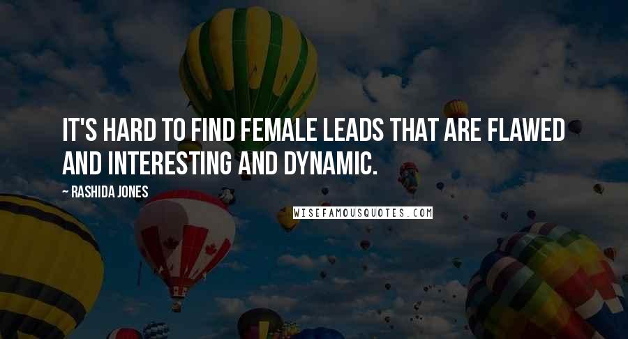 Rashida Jones Quotes: It's hard to find female leads that are flawed and interesting and dynamic.