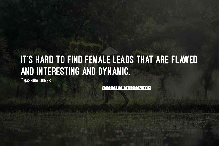 Rashida Jones Quotes: It's hard to find female leads that are flawed and interesting and dynamic.