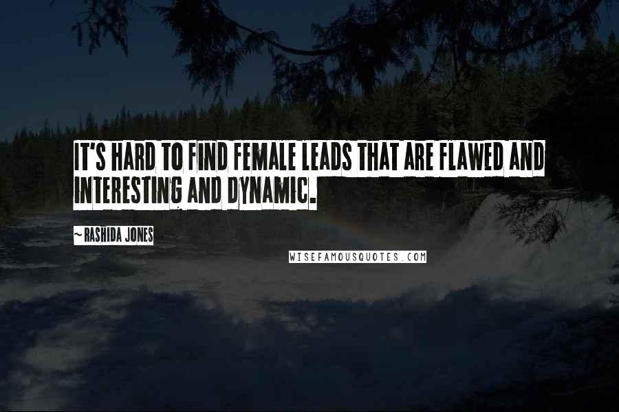 Rashida Jones Quotes: It's hard to find female leads that are flawed and interesting and dynamic.