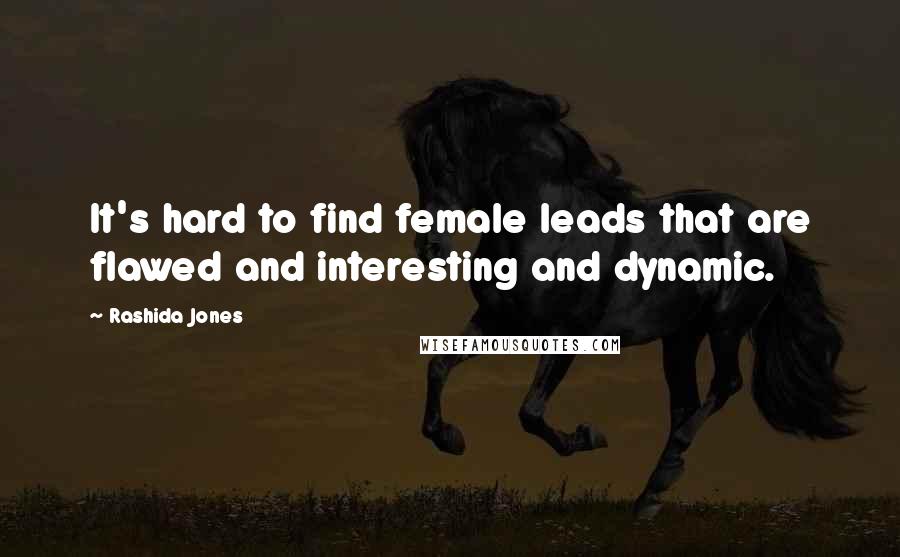 Rashida Jones Quotes: It's hard to find female leads that are flawed and interesting and dynamic.