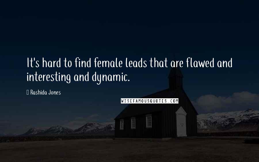 Rashida Jones Quotes: It's hard to find female leads that are flawed and interesting and dynamic.