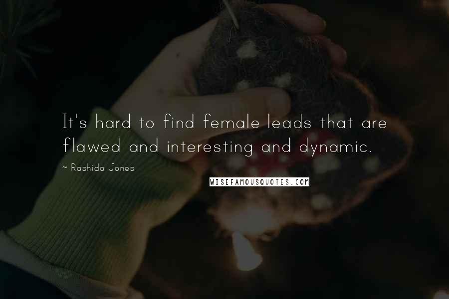 Rashida Jones Quotes: It's hard to find female leads that are flawed and interesting and dynamic.