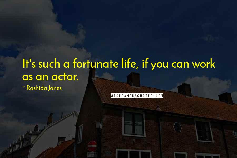 Rashida Jones Quotes: It's such a fortunate life, if you can work as an actor.