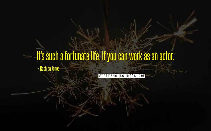 Rashida Jones Quotes: It's such a fortunate life, if you can work as an actor.