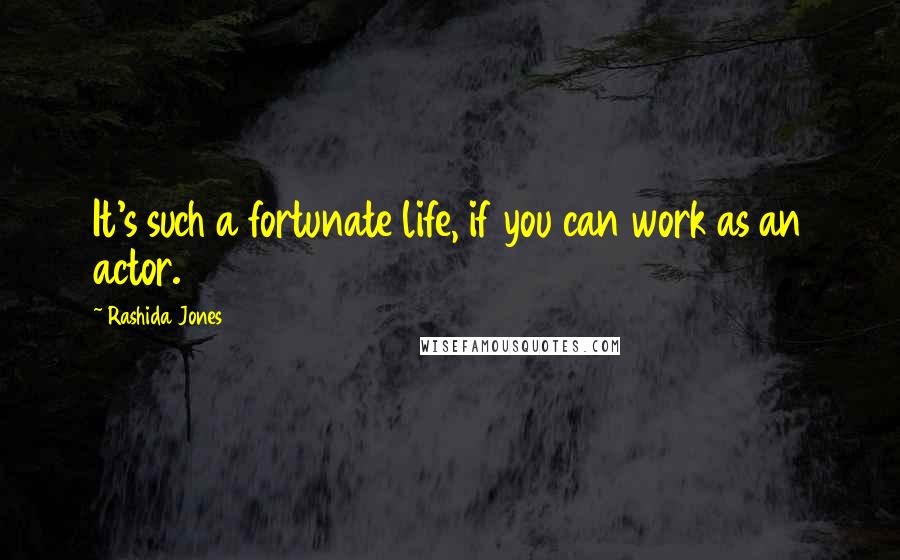 Rashida Jones Quotes: It's such a fortunate life, if you can work as an actor.