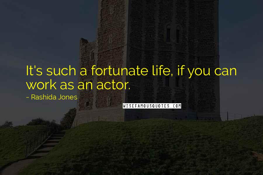 Rashida Jones Quotes: It's such a fortunate life, if you can work as an actor.