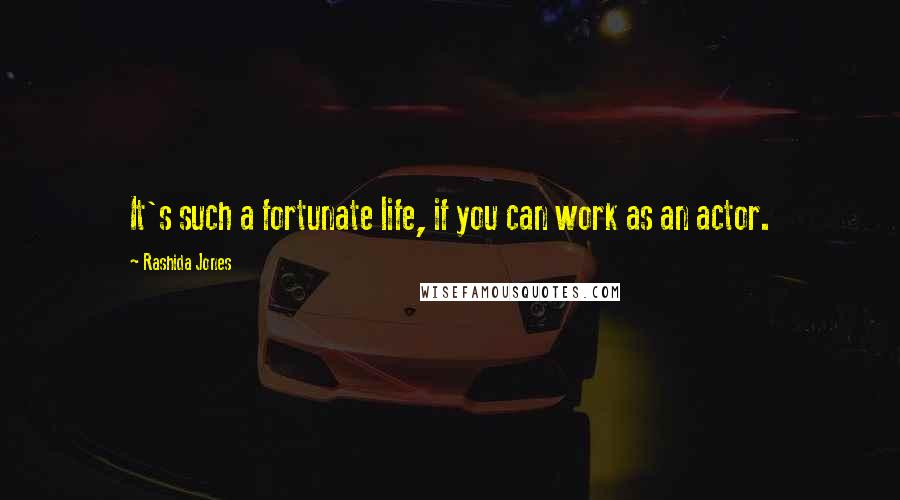 Rashida Jones Quotes: It's such a fortunate life, if you can work as an actor.
