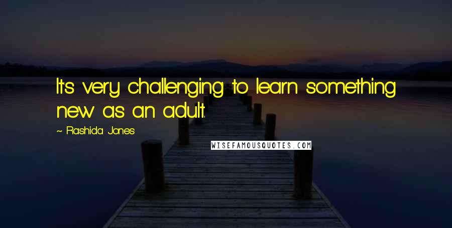 Rashida Jones Quotes: It's very challenging to learn something new as an adult.