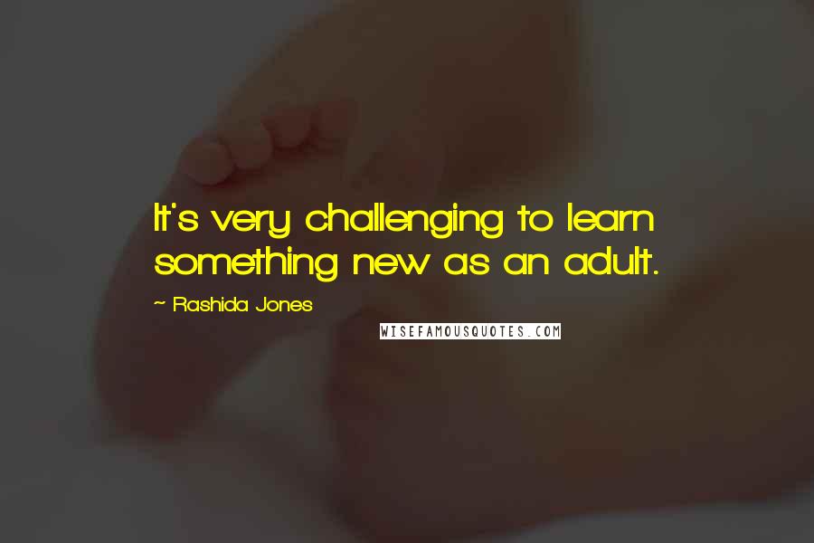 Rashida Jones Quotes: It's very challenging to learn something new as an adult.