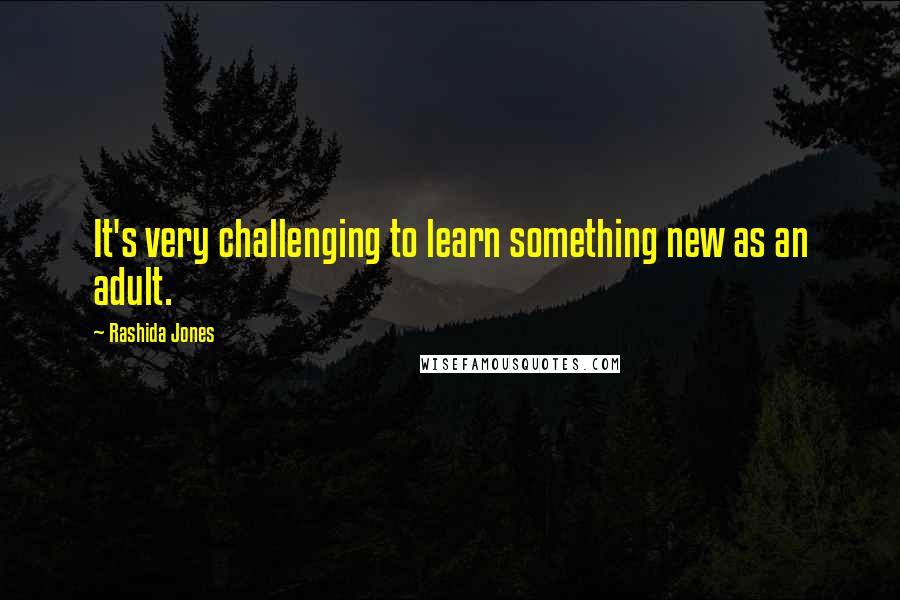 Rashida Jones Quotes: It's very challenging to learn something new as an adult.