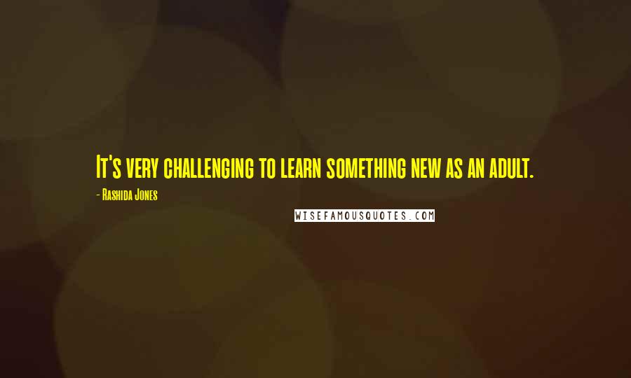 Rashida Jones Quotes: It's very challenging to learn something new as an adult.