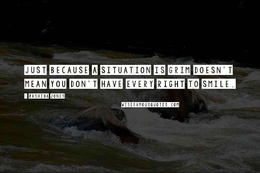 Rashida Jones Quotes: Just because a situation is grim doesn't mean you don't have every right to smile.