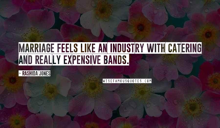 Rashida Jones Quotes: Marriage feels like an industry with catering and really expensive bands.