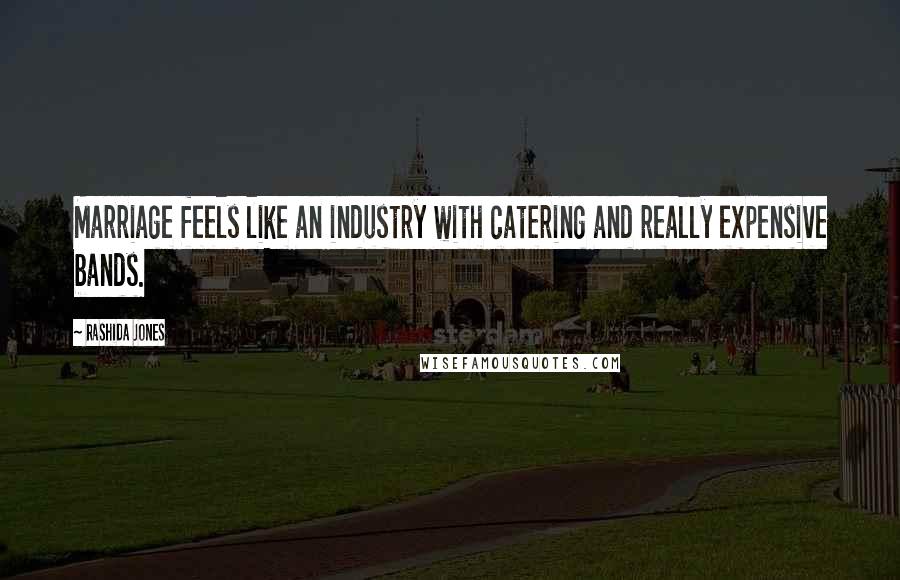 Rashida Jones Quotes: Marriage feels like an industry with catering and really expensive bands.