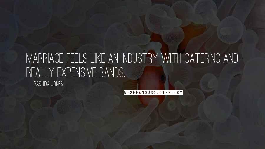 Rashida Jones Quotes: Marriage feels like an industry with catering and really expensive bands.