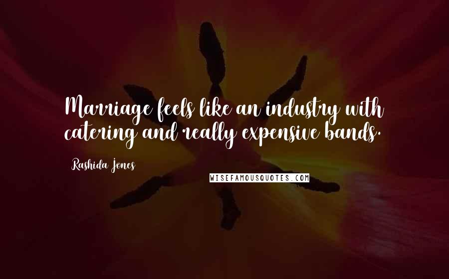 Rashida Jones Quotes: Marriage feels like an industry with catering and really expensive bands.