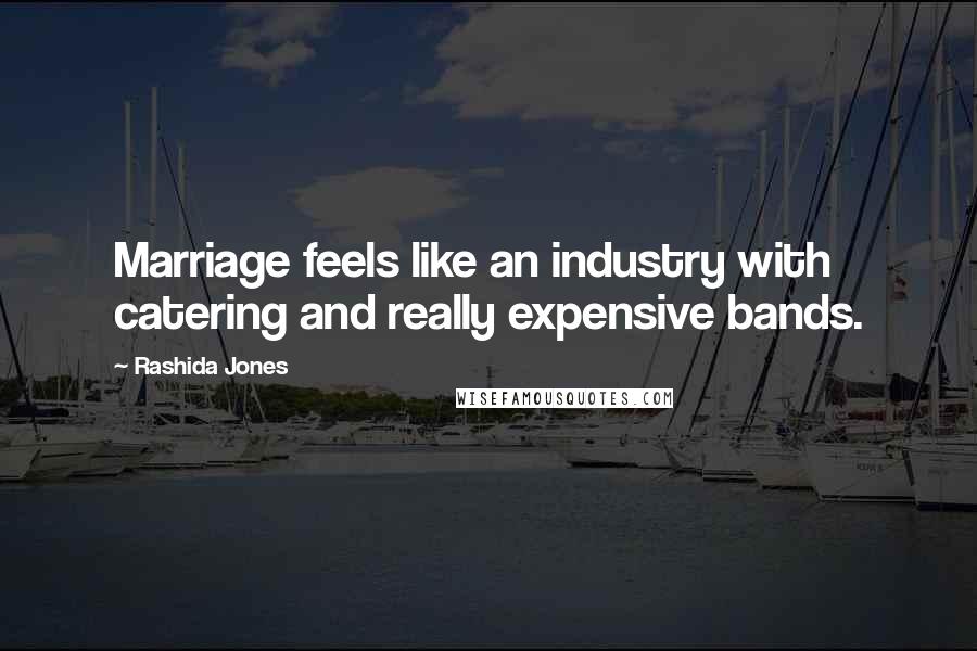 Rashida Jones Quotes: Marriage feels like an industry with catering and really expensive bands.